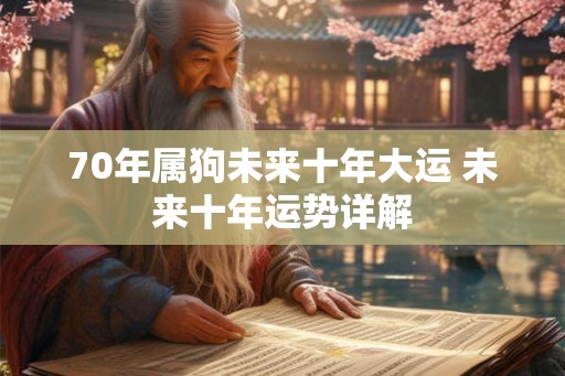70年属狗未来十年大运 未来十年运势详解 70年属狗未来十年大运 未来十年运势详解