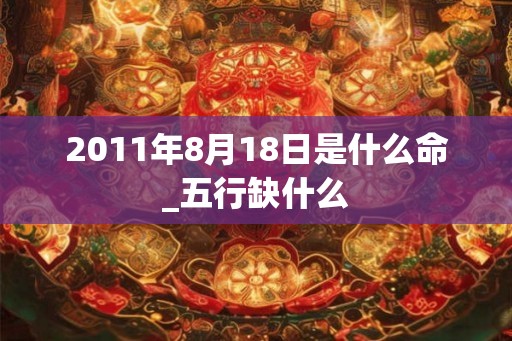 2011年8月18日是什么命_五行缺什么