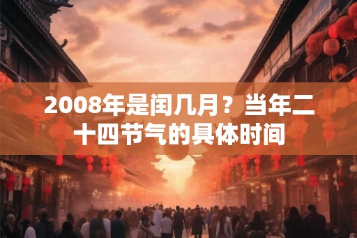 2008年是闰几月？当年二十四节气的具体时间