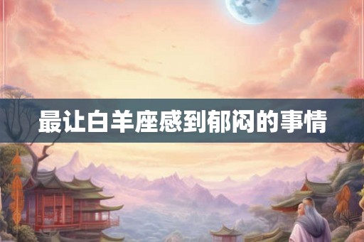 最让白羊座感到郁闷的事情