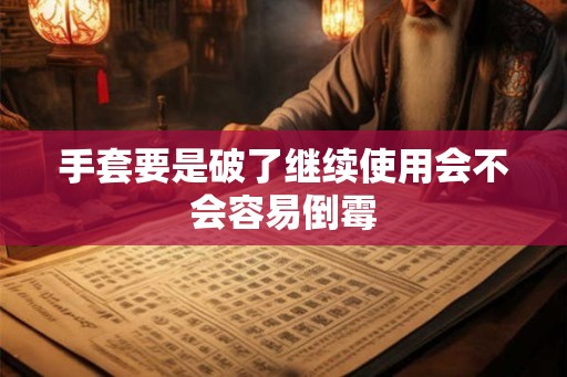 手套要是破了继续使用会不会容易倒霉