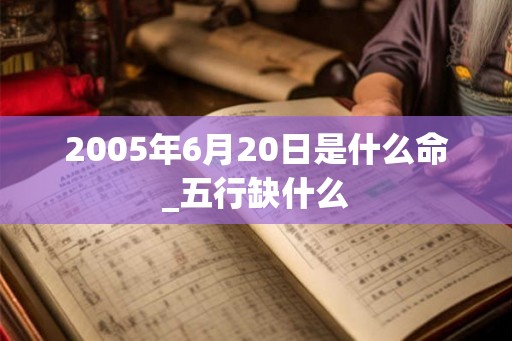 2005年6月20日是什么命_五行缺什么