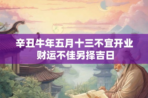 辛丑牛年五月十三不宜开业 财运不佳另择吉日