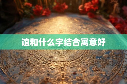 谊和什么字结合寓意好 谊和什么字结合寓意好