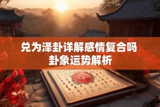 兑为泽卦详解感情复合吗 卦象运势解析