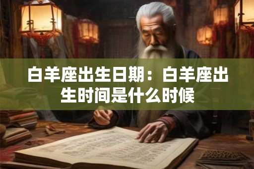 白羊座出生日期:白羊座出生时间是什么时候 白羊座出生日期:白羊座出生时间是什么时候