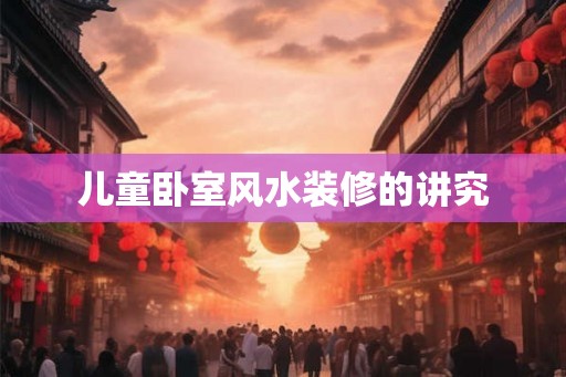 儿童卧室风水装修的讲究