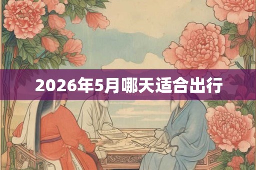 2026年5月哪天适合出行