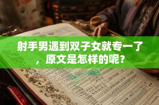 射手男遇到双子女就专一了，原文是怎样的呢？