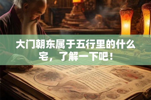 大门朝东属于五行里的什么宅,了解一下吧! 大门朝东属于五行里的什么宅,了解一下吧!