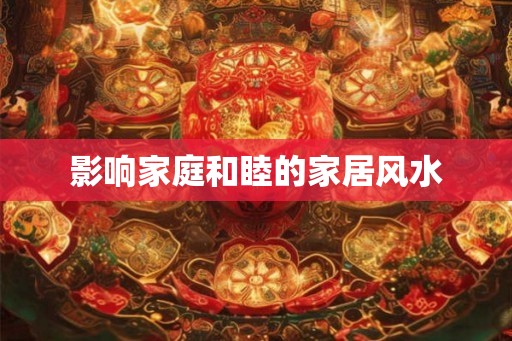 影响家庭和睦的家居风水