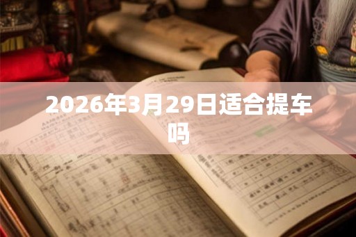 2026年3月29日适合提车吗