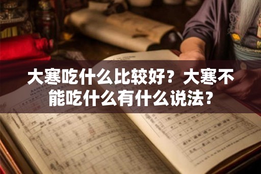 大寒吃什么比较好？大寒不能吃什么有什么说法？