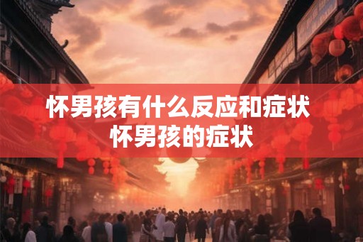 怀男孩有什么反应和症状 怀男孩的症状 怀男孩有什么反应和症状 怀男孩的症状