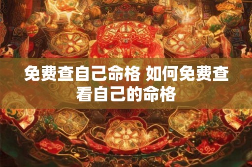 免费查自己命格 如何免费查看自己的命格