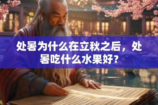 处暑为什么在立秋之后,处暑吃什么水果好? 处暑为什么在立秋之后,处暑吃什么水果好?