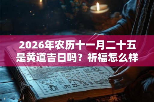 2026年农历十一月二十五是黄道吉日吗？祈福怎么样？