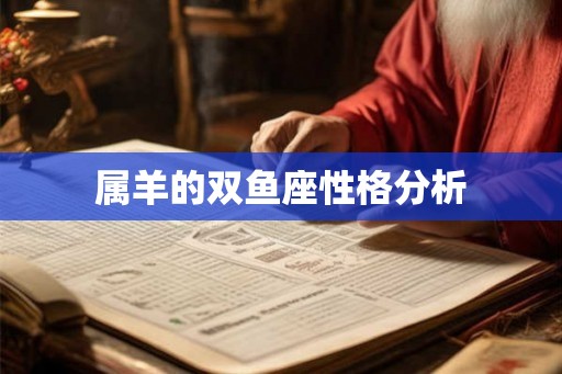 属羊的双鱼座性格分析 属羊的双鱼座性格分析