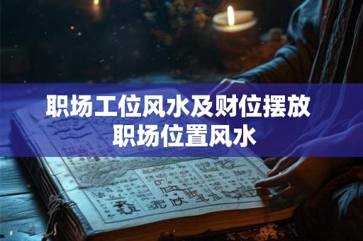 职场工位风水及财位摆放 职场位置风水 职场工位风水及财位摆放 职场位置风水
