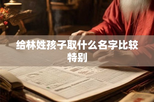 给林姓孩子取什么名字比较特别