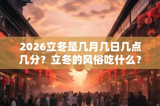 2026立冬是几月几日几点几分？立冬的风俗吃什么？