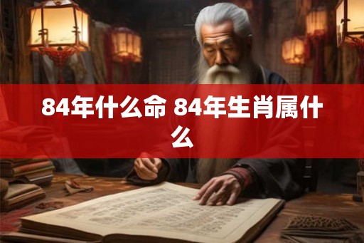 84年什么命 84年生肖属什么