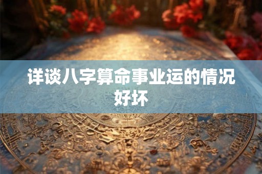 详谈八字算命事业运的情况好坏