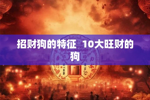 招财狗的特征  10大旺财的狗