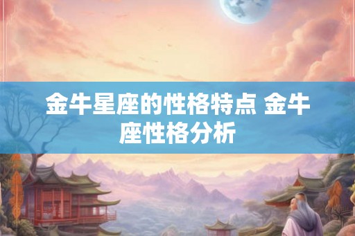 金牛星座的性格特点 金牛座性格分析