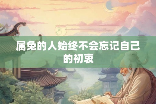 属兔的人始终不会忘记自己的初衷