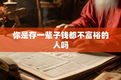 你是存一辈子钱都不富裕的人吗