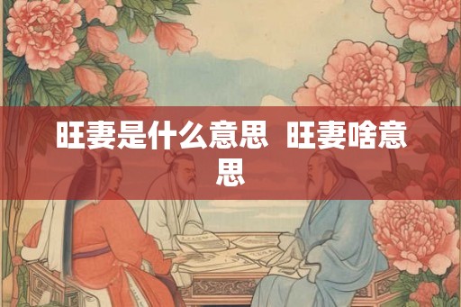 旺妻是什么意思  旺妻啥意思
