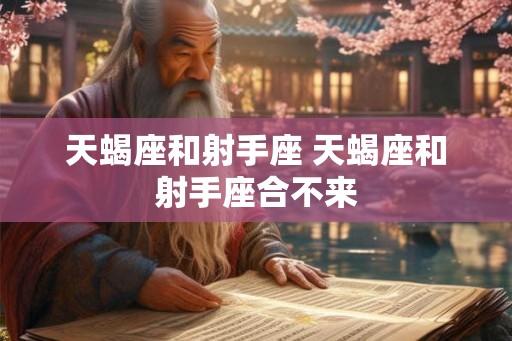 天蝎座和射手座 天蝎座和射手座合不来