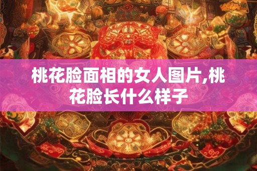 桃花脸面相的女人图片,桃花脸长什么样子