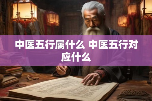 中医五行属什么 中医五行对应什么 中医五行属什么 中医五行对应什么