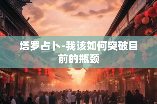塔罗占卜-我该如何突破目前的瓶颈