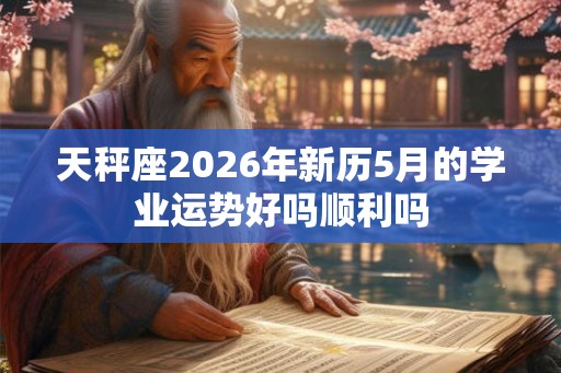 天秤座2026年新历5月的学业运势好吗顺利吗