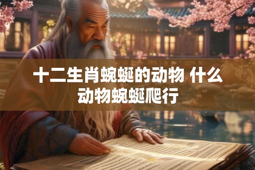 十二生肖蜿蜒的动物 什么动物蜿蜒爬行
