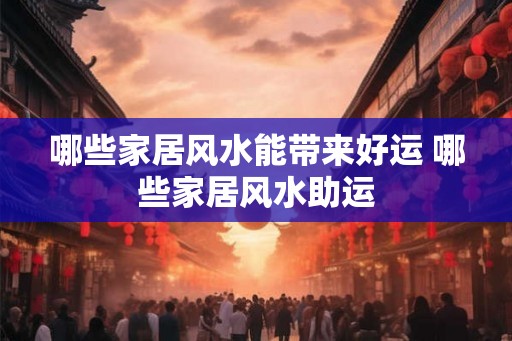 哪些家居风水能带来好运 哪些家居风水助运