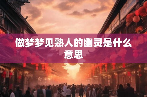 做梦梦见熟人的幽灵是什么意思