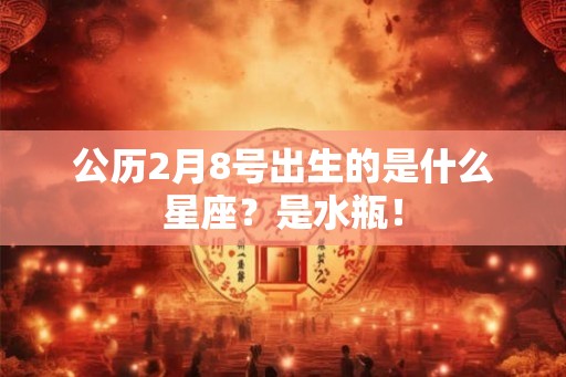 公历2月8号出生的是什么星座？是水瓶！