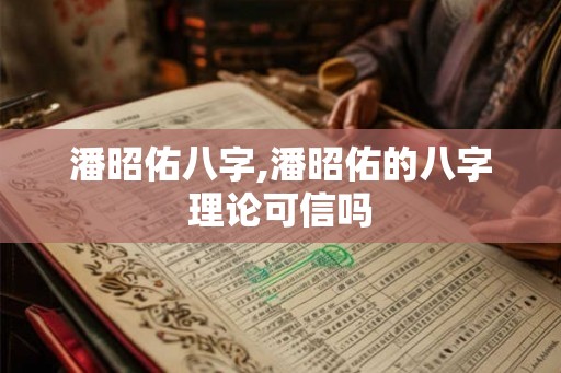 潘昭佑八字,潘昭佑的八字理论可信吗