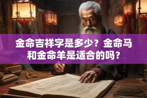 金命吉祥字是多少?金命马和金命羊是适合的吗? 金命吉祥字是多少?金命马和金命羊是适合的吗?