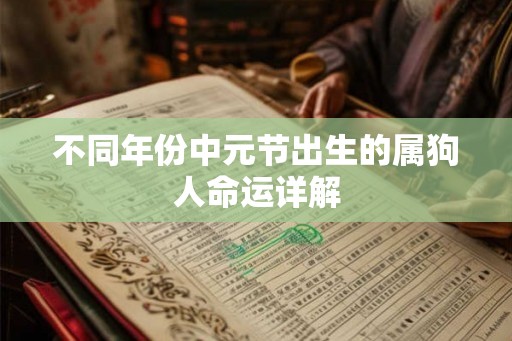 不同年份中元节出生的属狗人命运详解 不同年份中元节出生的属狗人命运详解
