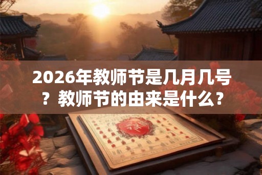 2026年教师节是几月几号?教师节的由来是什么? 2026年教师节是几月几号?教师节的由来是什么?