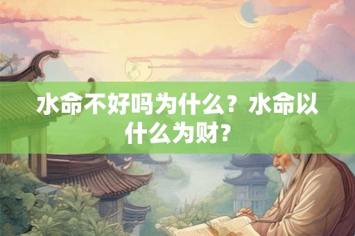 水命不好吗为什么？水命以什么为财？