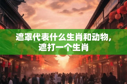 遮罩代表什么生肖和动物,遮打一个生肖