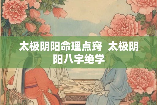太极阴阳命理点窍  太极阴阳八字绝学