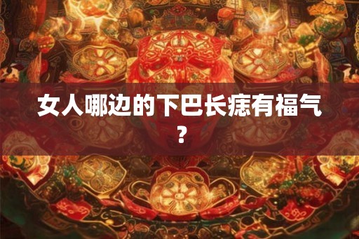 女人哪边的下巴长痣有福气？