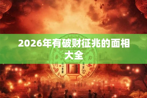 2026年有破财征兆的面相大全